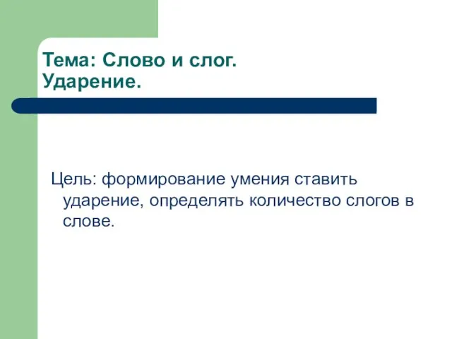 Тема: Слово и слог. Ударение. Цель: формирование умения ставить ударение, определять количество слогов в слове.