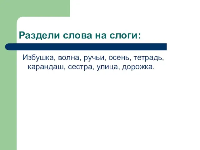 Раздели слова на слоги: Избушка, волна, ручьи, осень, тетрадь, карандаш, сестра, улица, дорожка.