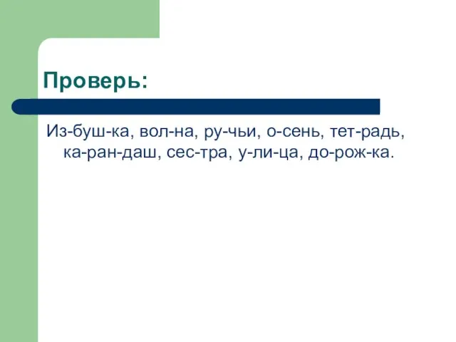 Проверь: Из-буш-ка, вол-на, ру-чьи, о-сень, тет-радь, ка-ран-даш, сес-тра, у-ли-ца, до-рож-ка.