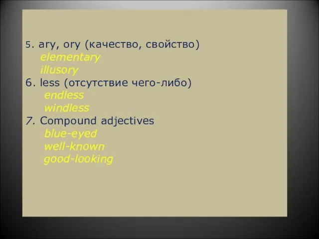 5. ary, ory (качество, свойство) elementary illusory 6. less (отсутствие чего-либо) endless