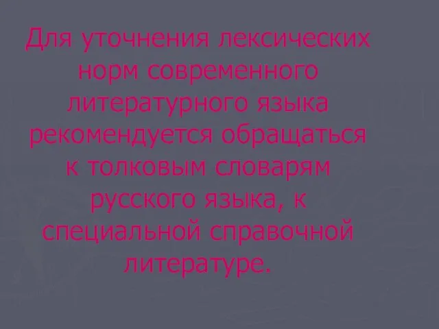 Для уточнения лексических норм современного литературного языка рекомендуется обращаться к толковым словарям