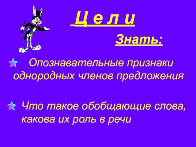 Знать: Ц е л и Опознавательные признаки однородных членов предложения Что такое