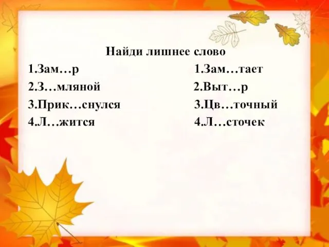 Найди лишнее слово 1.Зам…р 1.Зам…тает 2.З…мляной 2.Выт…р 3.Прик…снулся 3.Цв…точный 4.Л…жится 4.Л…сточек