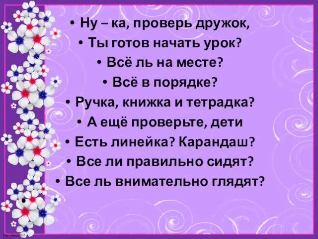 Ну – ка, проверь дружок, Ты готов начать урок? Всё ль на