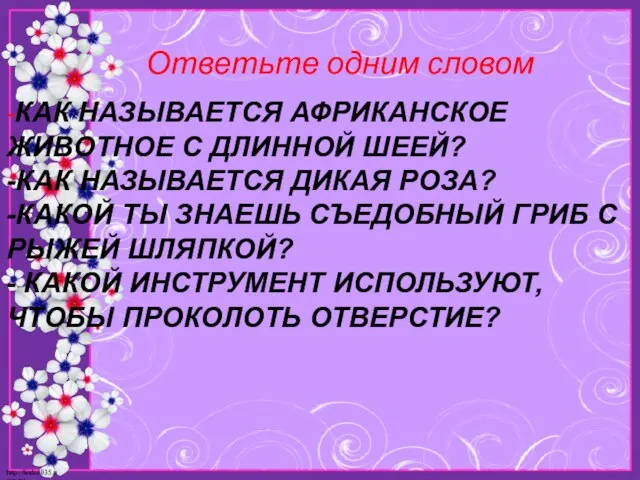 -КАК НАЗЫВАЕТСЯ АФРИКАНСКОЕ ЖИВОТНОЕ С ДЛИННОЙ ШЕЕЙ? -КАК НАЗЫВАЕТСЯ ДИКАЯ РОЗА? -КАКОЙ