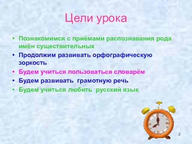 Цели урока Познакомимся с приёмами распознавания рода имён существительных Продолжим развивать орфографическую