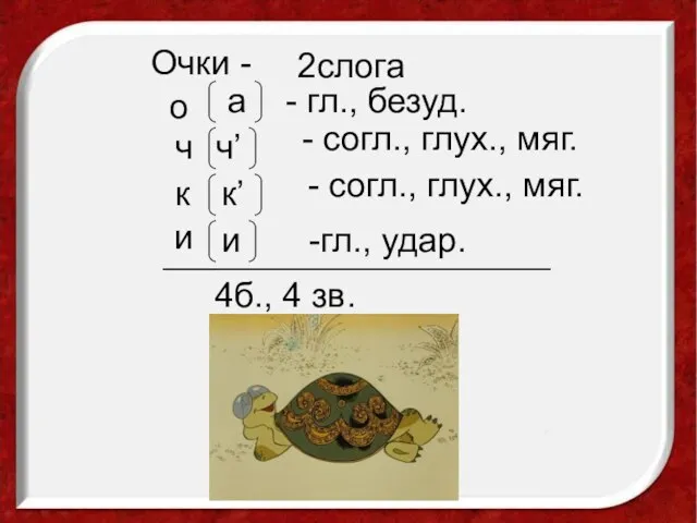 Очки - 2слога о а - гл., безуд. ч - согл., глух.,