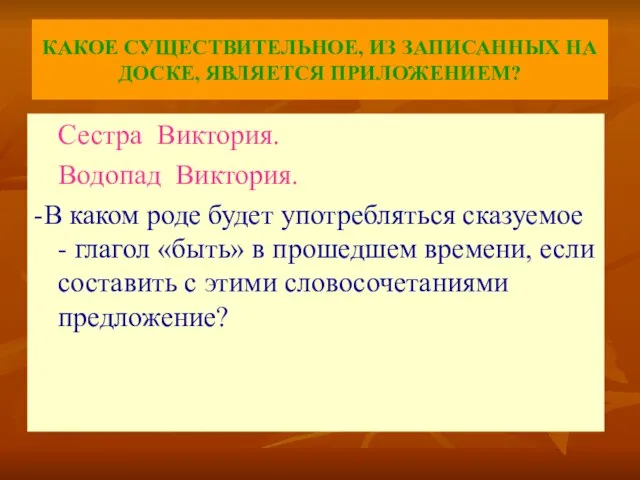 КАКОЕ СУЩЕСТВИТЕЛЬНОЕ, ИЗ ЗАПИСАННЫХ НА ДОСКЕ, ЯВЛЯЕТСЯ ПРИЛОЖЕНИЕМ? Сестра Виктория. Водопад Виктория.