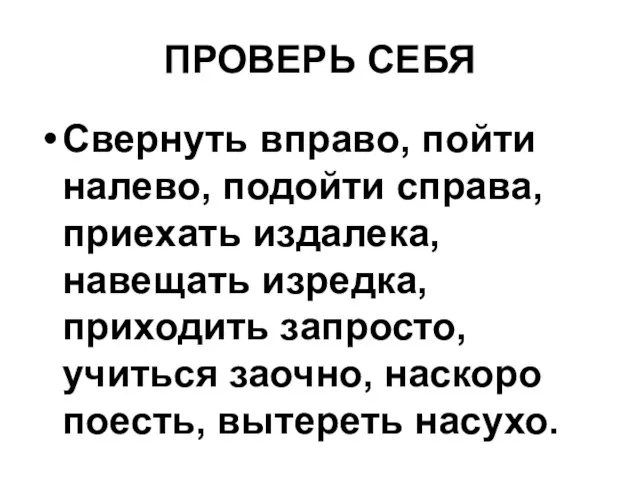 ПРОВЕРЬ СЕБЯ Свернуть вправо, пойти налево, подойти справа, приехать издалека, навещать изредка,