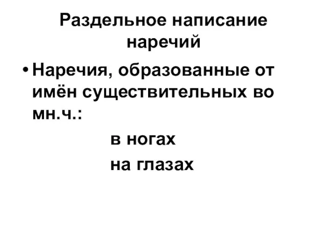 Раздельное написание наречий Наречия, образованные от имён существительных во мн.ч.: в ногах на глазах