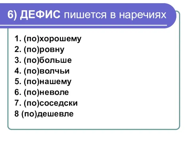 6) ДЕФИС пишется в наречиях 1. (по)хорошему 2. (по)ровну 3. (по)больше 4.