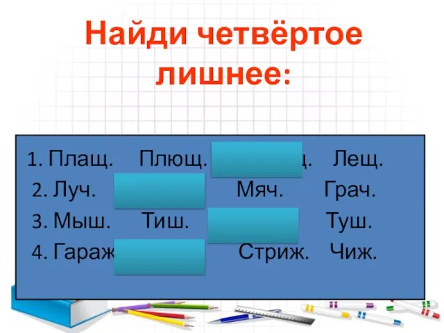 Найди четвёртое лишнее: 1. Плащ. Плющ. Помощ. Лещ. 2. Луч. Доч. Мяч.