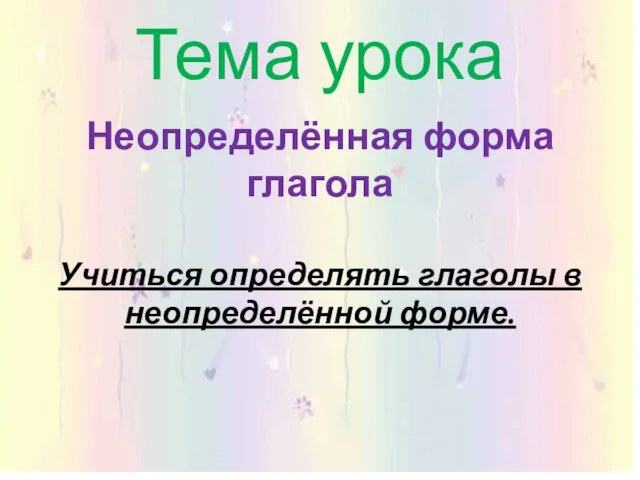 Тема урока Неопределённая форма глагола Учиться определять глаголы в неопределённой форме.