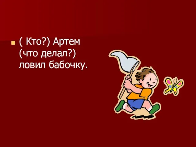 ( Кто?) Артем (что делал?) ловил бабочку.