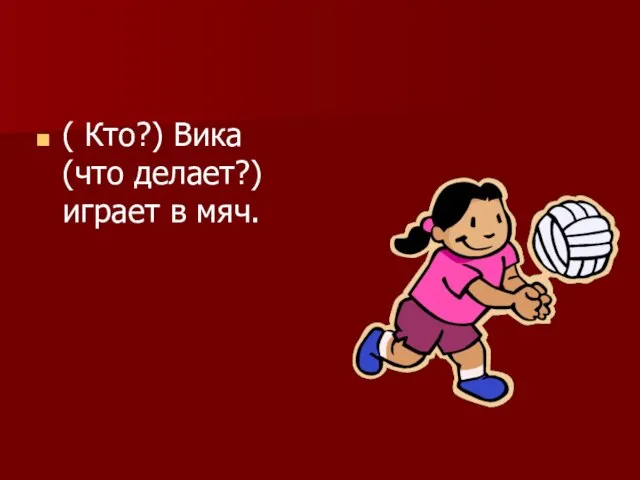 ( Кто?) Вика (что делает?) играет в мяч.