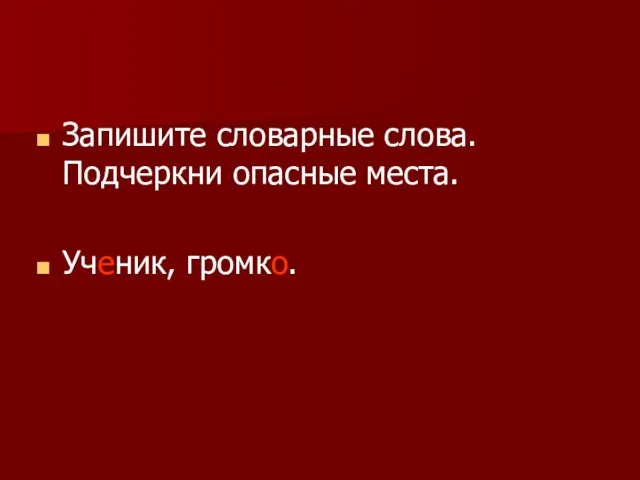 Запишите словарные слова. Подчеркни опасные места. Ученик, громко.