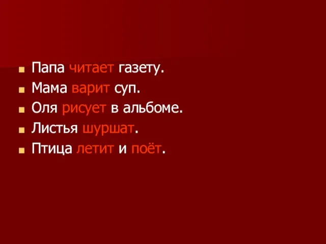 Папа читает газету. Мама варит суп. Оля рисует в альбоме. Листья шуршат. Птица летит и поёт.