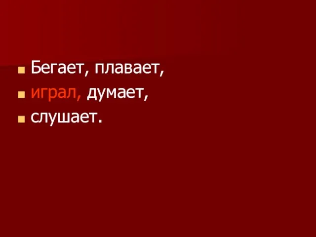 Бегает, плавает, играл, думает, слушает.