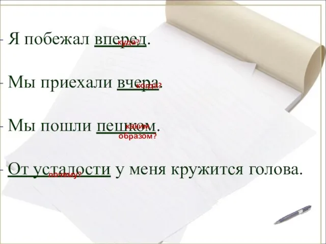 Я побежал вперед. Мы приехали вчера. Мы пошли пешком. От усталости у