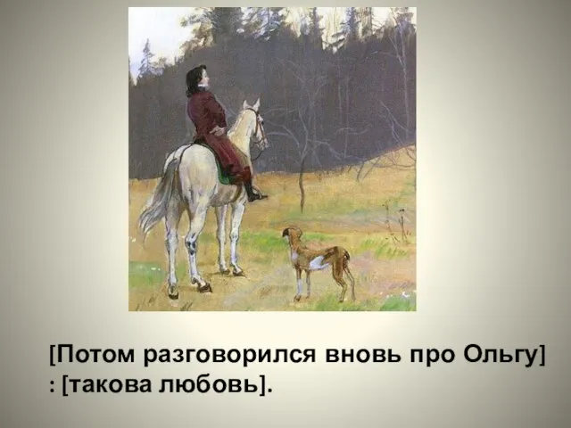 [Потом разговорился вновь про Ольгу] : [такова любовь].