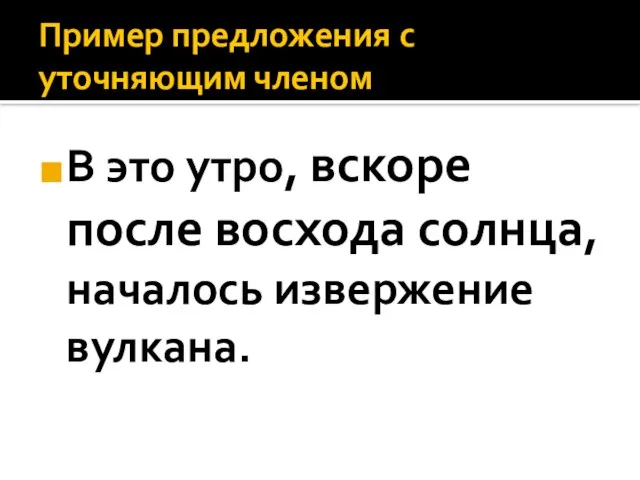 Пример предложения с уточняющим членом В это утро, вскоре после восхода солнца, началось извержение вулкана.