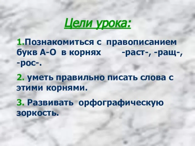 Цели урока: 1.Познакомиться с правописанием букв А-О в корнях -раст-, -ращ-, -рос-.