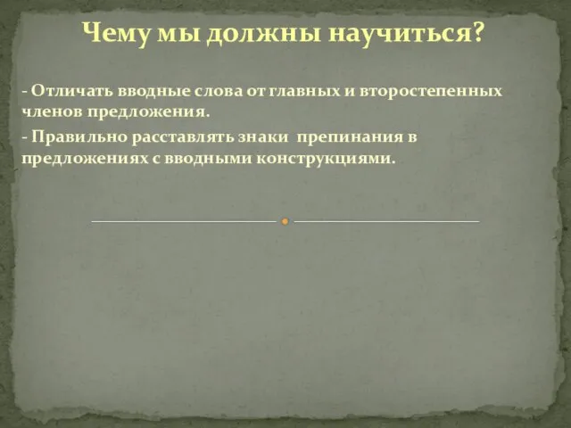 Чему мы должны научиться? - Отличать вводные слова от главных и второстепенных