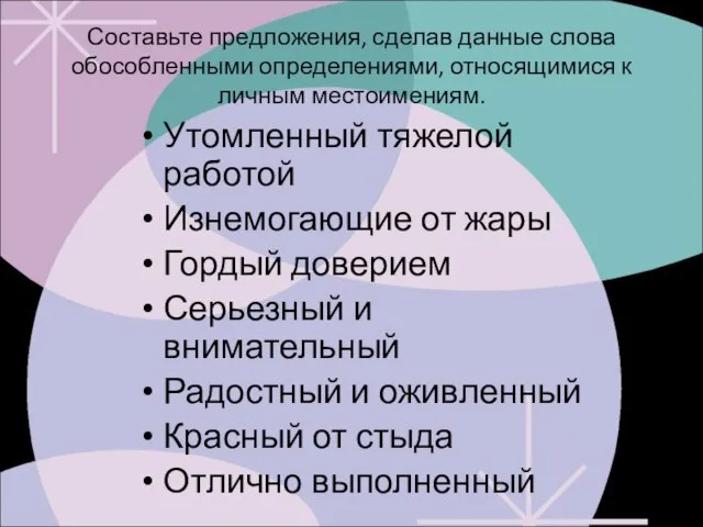 Составьте предложения, сделав данные слова обособленными определениями, относящимися к личным местоимениям. Утомленный