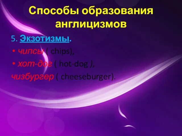 Способы образования англицизмов 5. Экзотизмы. чипсы ( chips), хот-дог ( hot-dog ), чизбургер ( cheeseburger).