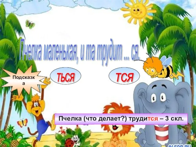 Пчелка маленькая, и та трудит ... ся. ТЬСЯ ТСЯ Подсказка Пчелка (что