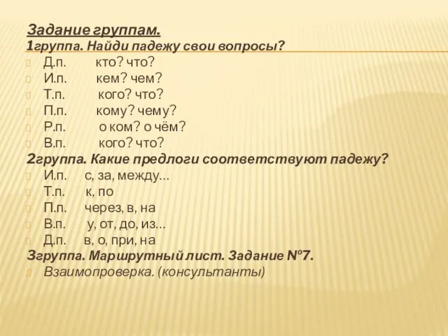 Задание группам. 1группа. Найди падежу свои вопросы? Д.п. кто? что? И.п. кем?