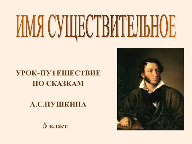 УРОК-ПУТЕШЕСТВИЕ ПО СКАЗКАМ А.С.ПУШКИНА ИМЯ СУЩЕСТВИТЕЛЬНОЕ 5 класс