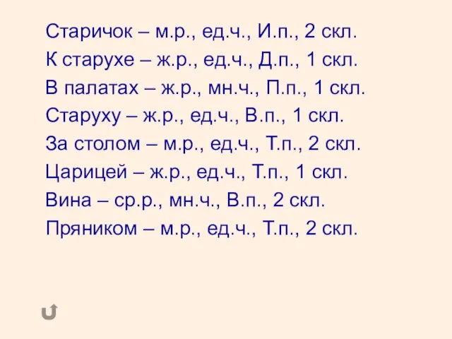 Старичок – м.р., ед.ч., И.п., 2 скл. К старухе – ж.р., ед.ч.,