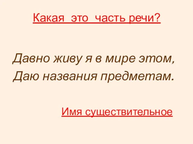 Какая это часть речи? Давно живу я в мире этом, Даю названия предметам. Имя существительное