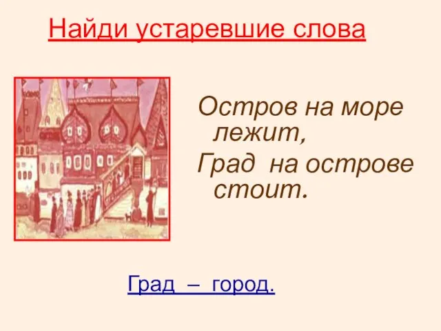 Найди устаревшие слова Остров на море лежит, Град на острове стоит. Град – город.