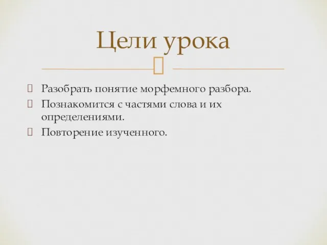 Разобрать понятие морфемного разбора. Познакомится с частями слова и их определениями. Повторение изученного. Цели урока