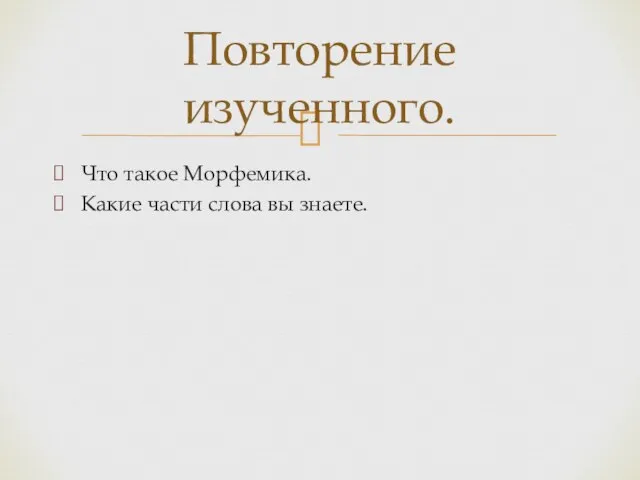 Что такое Морфемика. Какие части слова вы знаете. Повторение изученного.