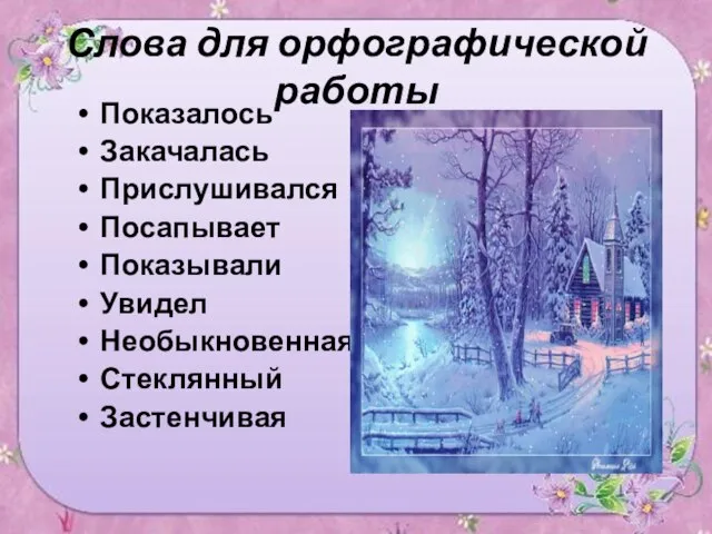 Слова для орфографической работы Показалось Закачалась Прислушивался Посапывает Показывали Увидел Необыкновенная Стеклянный Застенчивая