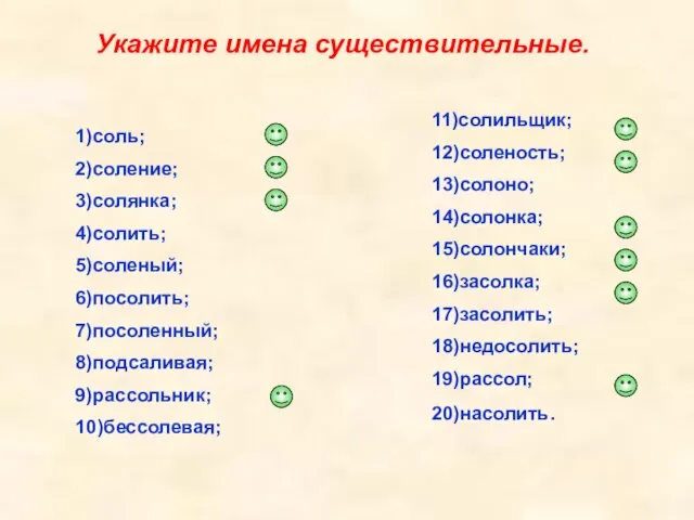 Укажите имена существительные. 1)соль; 2)соление; 3)солянка; 4)солить; 5)соленый; 6)посолить; 7)посоленный; 8)подсаливая; 9)рассольник;