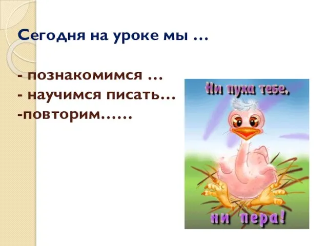 Сегодня на уроке мы … - познакомимся … - научимся писать… -повторим……