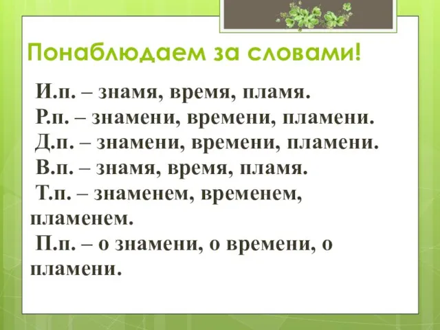 Понаблюдаем за словами! И.п. – знамя, время, пламя. Р.п. – знамени, времени,