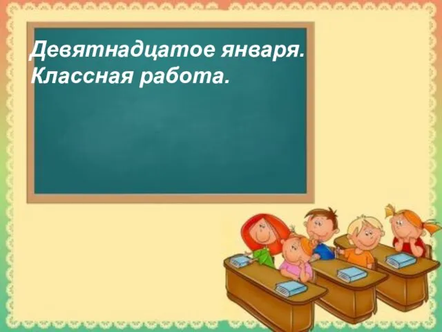 Девятнадцатое января. Классная работа.