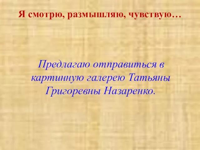 Я смотрю, размышляю, чувствую… Предлагаю отправиться в картинную галерею Татьяны Григоревны Назаренко.