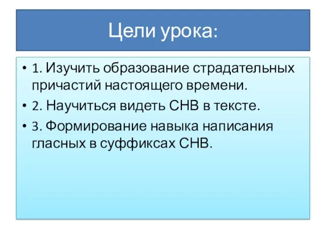 Цели урока: 1. Изучить образование страдательных причастий настоящего времени. 2. Научиться видеть