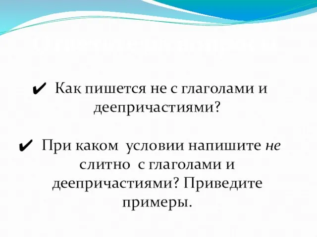 Ответьте на вопросы. Как пишется не с глаголами и деепричастиями? При каком