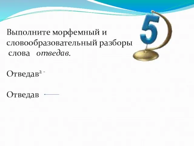 Выполните морфемный и словообразовательный разборы слова отведав. Отведав2 - Отведав