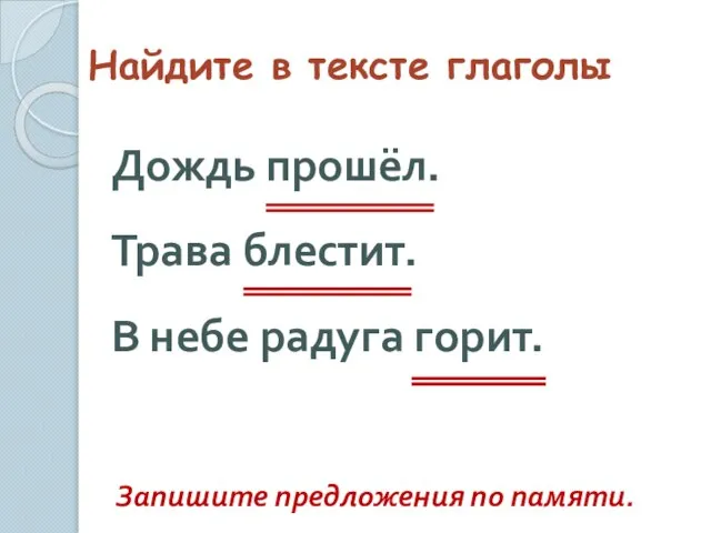 Найдите в тексте глаголы Дождь прошёл. Трава блестит. В небе радуга горит. Запишите предложения по памяти.