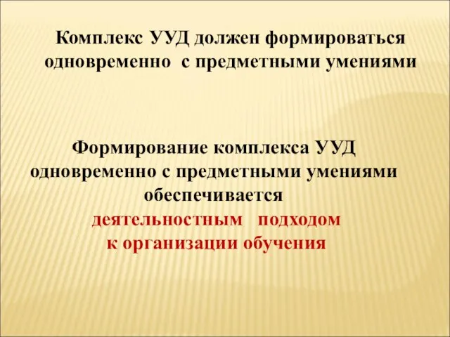 Комплекс УУД должен формироваться одновременно с предметными умениями Формирование комплекса УУД одновременно