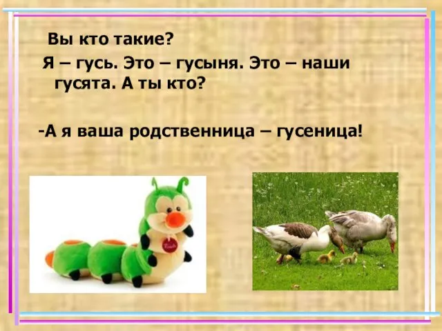 Вы кто такие? Я – гусь. Это – гусыня. Это – наши