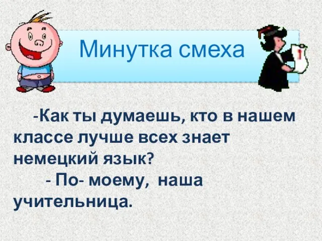 Минутка смеха -Как ты думаешь, кто в нашем классе лучше всех знает